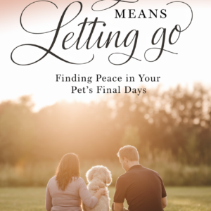 When Love Means Letting Go : Finding Peace in Your Pet’s Final Days
